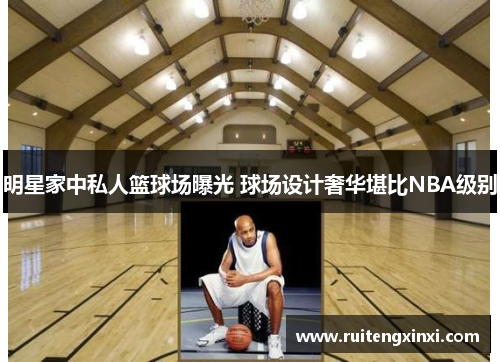 明星家中私人篮球场曝光 球场设计奢华堪比NBA级别