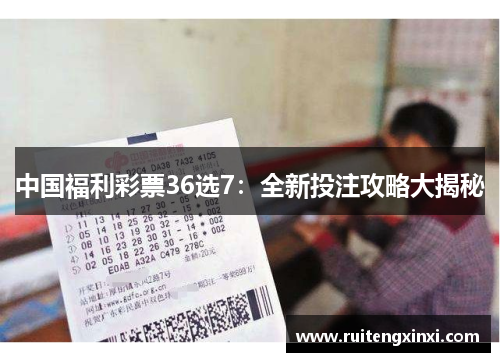 中国福利彩票36选7：全新投注攻略大揭秘