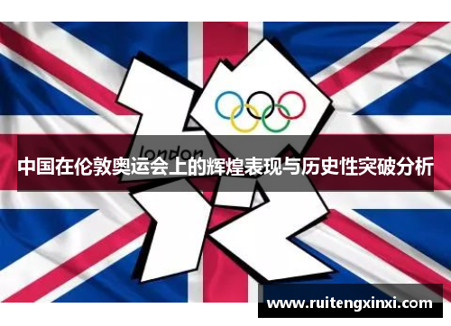 中国在伦敦奥运会上的辉煌表现与历史性突破分析